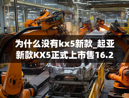 为什么没有kx5新款_起亚新款KX5正式上市售16.28-19.18万元