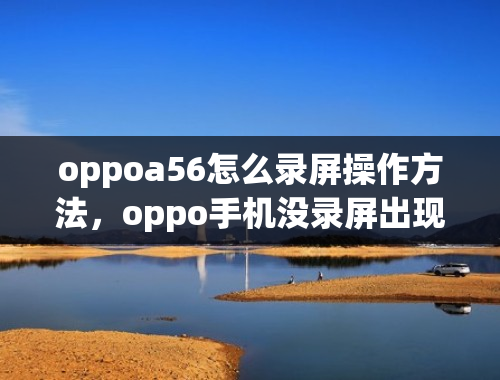 oppoa56怎么录屏操作方法，oppo手机没录屏出现小白点如何关闭