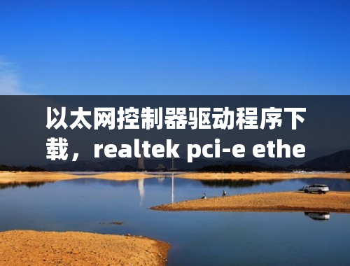 以太网控制器驱动程序下载，realtek pci-e ethernet drivers